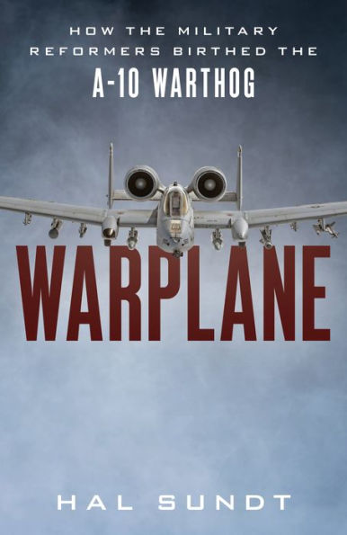 Warplane: How the Military Reformers Birthed the A-10 Warthog
