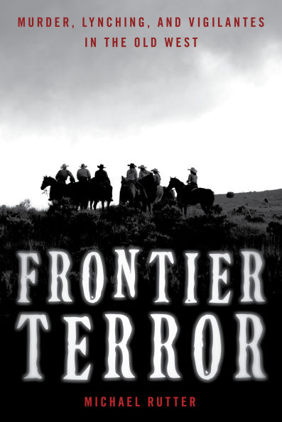 Frontier Terror: Murder, Lynching, and Vigilantes the Old West