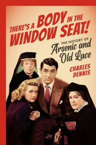 Title: There's a Body in the Window Seat!: The History of Arsenic and Old Lace, Author: Charles Dennis