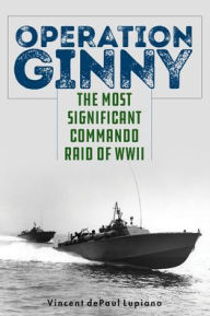 Title: Operation Ginny: The Most Significant Commando Raid of WWII, Author: Vincent dePaul Lupiano