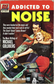 Title: Addicted To Noise: The Music Writings of Michael Goldberg, Author: Michael Goldberg