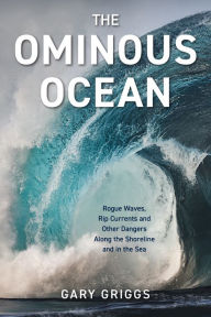 Title: The Ominous Ocean: Rogue Waves, Rip Currents and Other Dangers Along the Shoreline and in the Sea, Author: Gary Griggs