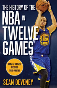 Title: The History of the NBA in Twelve Games: From 24 Seconds to 30,000 3-Pointers, Author: Sean Deveney