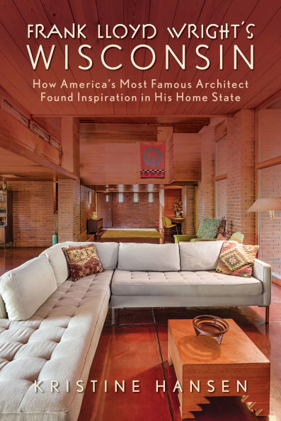 Frank Lloyd Wright's Wisconsin: How America's Most Famous Architect Found Inspiration His Home State