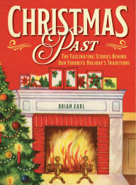 Title: Christmas Past: The Fascinating Stories Behind Our Favorite Holiday's Traditions, Author: Brian Earl