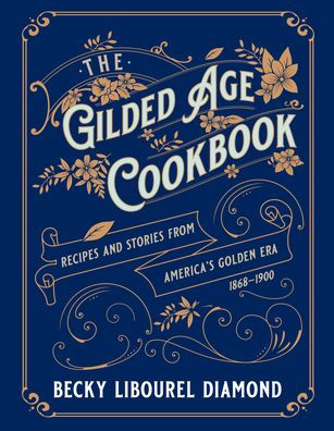 The Gilded Age Cookbook: Recipes and Stories from America's Golden Era
