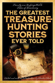 Title: The Greatest Treasure-Hunting Stories Ever Told: Twenty-One Unforgettable Tales of Discovery, Author: Charles Elliott