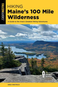 Title: Hiking Maine's 100 Mile Wilderness: A Guide to the Area's Greatest Hiking Adventures, Author: Greg Westrich