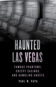 Title: Haunted Las Vegas: Famous Phantoms, Creepy Casinos, and Gambling Ghosts, Author: Paul W. Papa