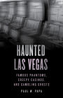 Haunted Las Vegas: Famous Phantoms, Creepy Casinos, and Gambling Ghosts