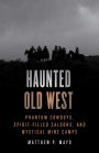 Haunted Old West: Phantom Cowboys, Spirit-Filled Saloons, and Mystical Mine Camps