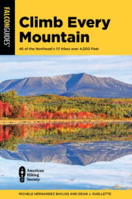 Title: Climb Every Mountain: 46 of the Northeast's 111 Hikes over 4,000 Feet, Author: Michele   Hernandez Bayliss