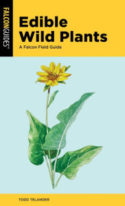 Title: Edible Wild Plants: A Falcon Field Guide, Author: Todd Telander