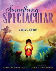 Title: Something Spectacular: A Rock's Journey, Author: Carmela Coyle