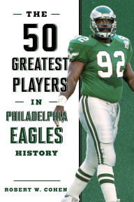 Title: The 50 Greatest Players in Philadelphia Eagles History, Author: Robert W. Cohen