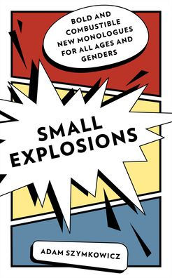 Small Explosions: Bold and Combustible New Monologues for All Ages Genders