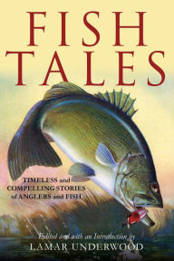 Title: Fish Tales: Timeless and Compelling Stories of Anglers and Fish, Author: Lamar Underwood