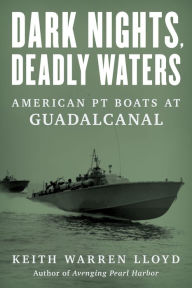 Title: Dark Nights, Deadly Waters: American PT Boats at Guadalcanal, Author: Keith Warren Lloyd