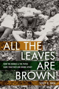 Title: All the Leaves Are Brown: How the Mamas & the Papas Came Together and Broke Apart, Author: Scott G. Shea