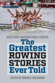 Title: The Greatest Rowing Stories Ever Told: Over Forty Unforgettable Stories, Author: Göran R. Buckhorn