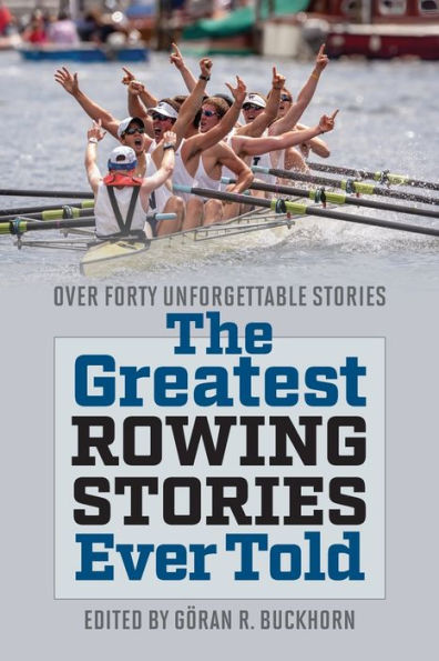 The Greatest Rowing Stories Ever Told: Over Forty Unforgettable