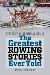 Title: The Greatest Rowing Stories Ever Told: Over Forty Unforgettable Stories, Author: Göran R. Buckhorn