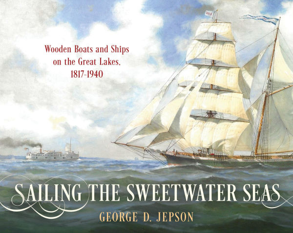 Sailing the Sweetwater Seas: Wooden Boats and Ships on Great Lakes, 1817-1940