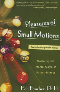 Title: Pleasures of Small Motions: Mastering The Mental Game Of Pocket Billiards, Author: Bob Fancher Ph.D.