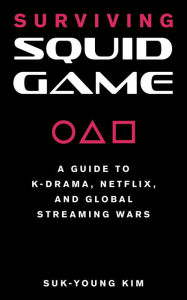 Title: Surviving Squid Game: A Guide to K-Drama, Netflix, and Global Streaming Wars, Author: Suk-Young Kim