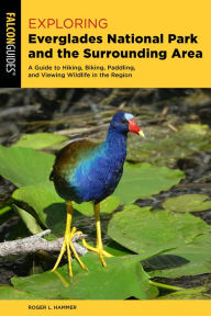 Title: Exploring Everglades National Park and the Surrounding Area: A Guide to Hiking, Biking, Paddling, and Viewing Wildlife in the Region, Author: Roger L. Hammer