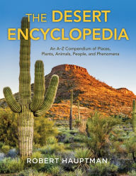 Title: The Desert Encyclopedia: An A-Z Compendium of Places, Plants, Animals, People, and Phenomena, Author: Robert Hauptman