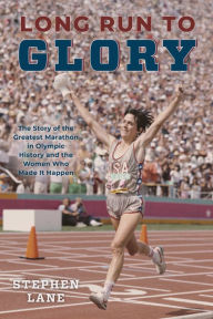 Title: Long Run to Glory: The Story of the Greatest Marathon in Olympic History and the Women Who Made It Happen, Author: Stephen Lane