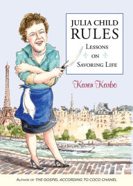 Title: Julia Child Rules: Lessons On Savoring Life, Author: Karen Karbo award-winning author of the New York Times Notable Book THE DIAMOND LANE