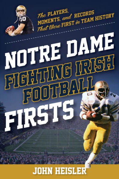 Notre Dame Fighting Irish Football Firsts: The Players, Moments, and Records That Were First Team History