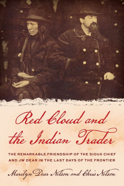 Red Cloud and the Indian Trader: The Remarkable Friendship of the Sioux Chief and JW Dear in the Last Days of the Frontier