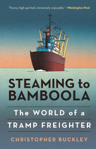 Title: Steaming to Bamboola: The World of a Tramp Freighter, Author: Christopher Buckley author of Thank You for S