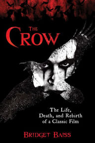 Bestsellers books download free The Crow: The Life, Death, and Rebirth of a Classic Film PDF PDB (English literature) 9781493074129