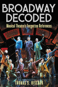 Title: Broadway Decoded: Musical Theatre's Forgotten References, Author: Thomas S. Hischak