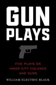 Free downloads spanish books Gunplays: Five Plays on Inner City Violence and Guns by William Electric Black, William Electric Black English version  9781493074808