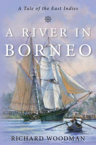 Title: A River in Borneo: A Tale of the East Indies, Author: Richard Woodman