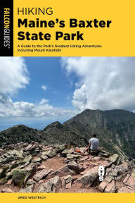 Title: Hiking Maine's Baxter State Park: A Guide to the Park's Greatest Hiking Adventures Including Mount Katahdin, Author: Greg Westrich