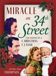 Title: Miracle on 34th Street: The Making of a Christmas Classic, Author: Jeffrey Paul Thompson
