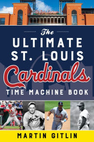 Title: The Ultimate St. Louis Cardinals Time Machine Book, Author: Martin Gitlin