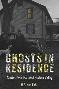 Title: Ghosts in Residence: Stories From Haunted Hudson Valley, Author: H.A. von Behr