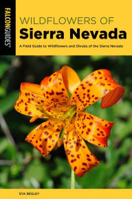 Title: Sierra Nevada Wildflowers: A Field Guide to Wildflowers and Shrubs of the Sierra Nevada, Author: Eva Begley Ph.D.