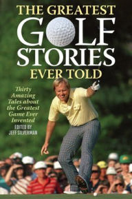 Title: The Greatest Golf Stories Ever Told: Thirty Amazing Tales about the Greatest Game Ever Invented, Author: Jeff Silverman