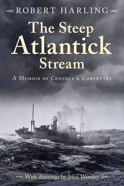 The Steep Atlantick Stream: A Memoir of Convoys and Corvettes