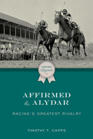 Title: Affirmed and Alydar: Racing's Greatest Rivalry, Author: Timothy T. Capps