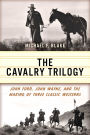 Cavalry Trilogy: John Ford, John Wayne, and the Making of Three Classic Westerns
