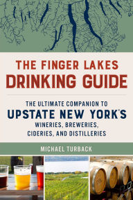 Title: The Finger Lakes Drinking Guide: The Ultimate Companion to Upstate New York's Wineries, Breweries, Cideries, and Distilleries, Author: Michael Turback